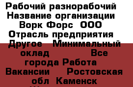 Рабочий-разнорабочий › Название организации ­ Ворк Форс, ООО › Отрасль предприятия ­ Другое › Минимальный оклад ­ 27 000 - Все города Работа » Вакансии   . Ростовская обл.,Каменск-Шахтинский г.